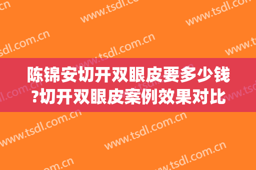 陈锦安切开双眼皮要多少钱?切开双眼皮案例效果对比图_上海交通大学医学院附属第九人民医院