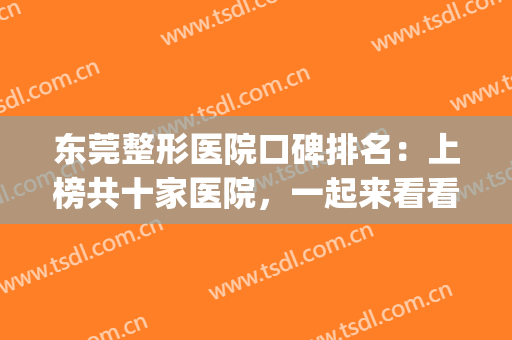 东莞整形医院口碑排名：上榜共十家医院，一起来看看都是哪些吧(东莞正规整形医院排行榜)