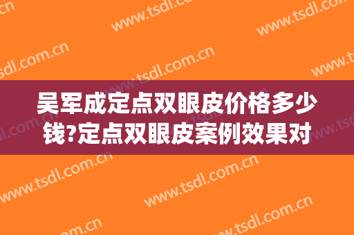 吴军成定点双眼皮价格多少钱?定点双眼皮案例效果对比图_泰安市中心医院