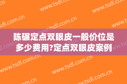 陈碾定点双眼皮一般价位是多少费用?定点双眼皮案例效果对比图_南华大学附属第一医院