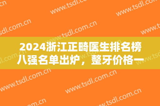 2024浙江正畸医生排名榜八强名单出炉，整牙价格一览表来了，一文速览！