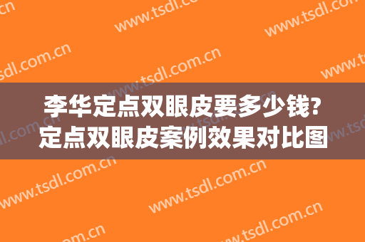 李华定点双眼皮要多少钱?定点双眼皮案例效果对比图_上海交通大学医学院附属第九人民医院