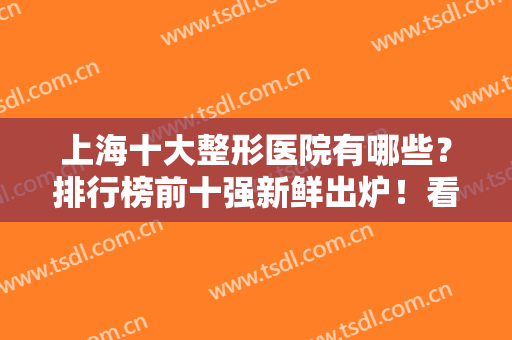 上海十大整形医院有哪些？排行榜前十强新鲜出炉！看完后悔没早点收藏