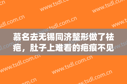 慕名去无锡同济整形做了祛疤，肚子上难看的疤痕不见了(武汉同济医院去疤痕怎么样)