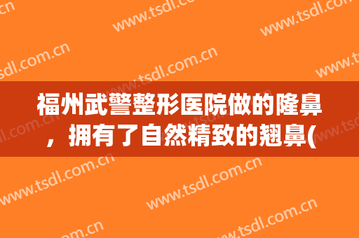 福州武警整形医院做的隆鼻，拥有了自然精致的翘鼻(福州医美整形)