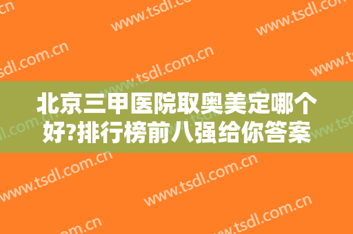 北京三甲医院取奥美定哪个好?排行榜前八强给你答案！选公立技术靠谱