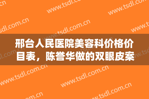 邢台人民医院美容科价格价目表，陈誉华做的双眼皮案例图！(邢台人民医院整形)