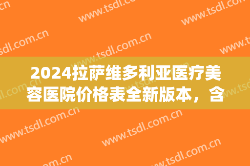2024拉萨维多利亚医疗美容医院价格表全新版本，含吸脂案例火热上线(拉萨维多利亚瘦脸针多少钱)