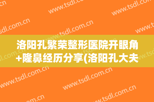 洛阳孔繁荣整形医院开眼角+隆鼻经历分享(洛阳孔大夫医疗整形)