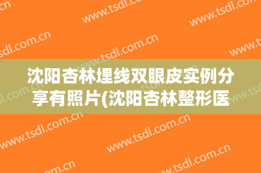 沈阳杏林埋线双眼皮实例分享有照片(沈阳杏林整形医院双眼皮)