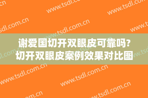 谢爱国切开双眼皮可靠吗?切开双眼皮案例效果对比图_上海交通大学医学院附属第九人民医院