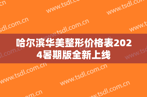 哈尔滨华美整形价格表2024暑期版全新上线