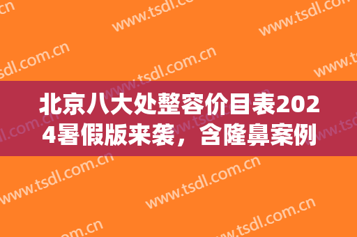 北京八大处整容价目表2024暑假版来袭，含隆鼻案例(北京八大处整形双眼皮多少钱)