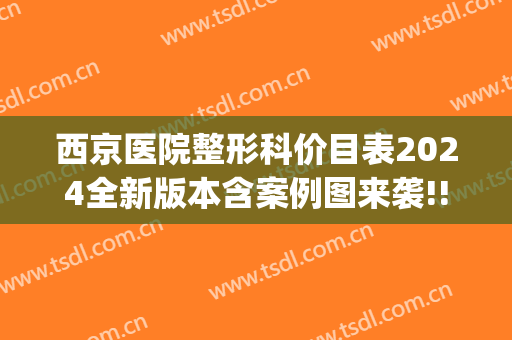 西京医院整形科价目表2024全新版本含案例图来袭!!(西京医院整形外科价格表)