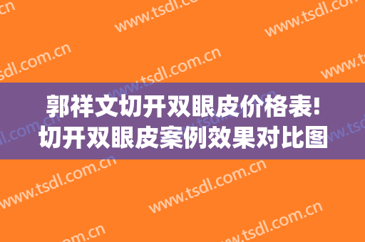 郭祥文切开双眼皮价格表!切开双眼皮案例效果对比图_四川大学华西医院