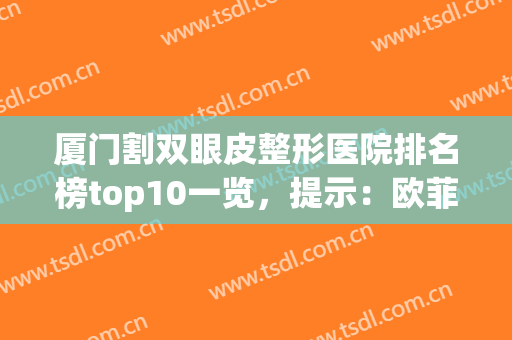 厦门割双眼皮整形医院排名榜top10一览，提示：欧菲、海峡名次落地了(厦门哪家割双眼皮比较好)