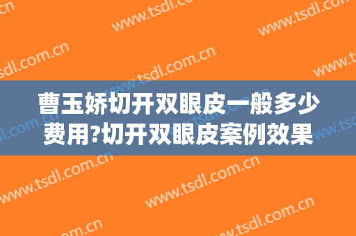 曹玉娇切开双眼皮一般多少费用?切开双眼皮案例效果对比图_中国医学科学院整形外科医院