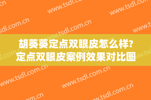 胡葵葵定点双眼皮怎么样?定点双眼皮案例效果对比图_广东省妇幼保健院