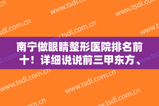 南宁做眼睛整形医院排名前十！详细说说前三甲东方、华美、爱思特优势~