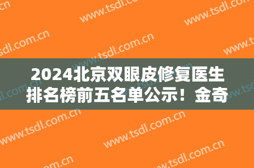 2024北京双眼皮修复医生排名榜前五名单公示！金奇龙、魏志香等大咖放心选