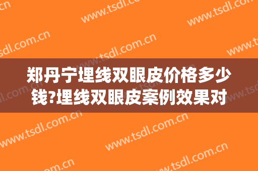 郑丹宁埋线双眼皮价格多少钱?埋线双眼皮案例效果对比图_上海交通大学医学院附属第九人民医院