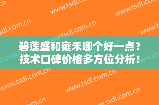 碧莲盛和雍禾哪个好一点？技术口碑价格多方位分析！一文了解避开雷点