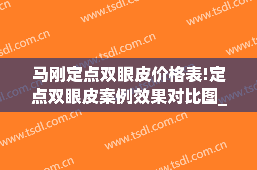 马刚定点双眼皮价格表!定点双眼皮案例效果对比图_上海交通大学医学院附属第九人民医院