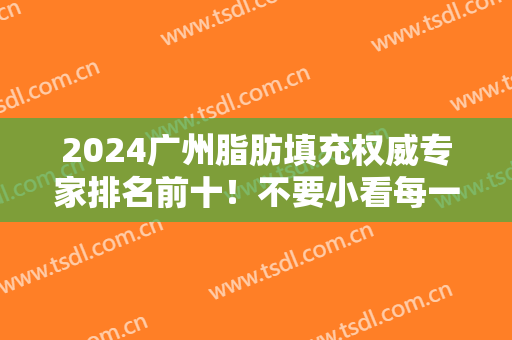 2024广州脂肪填充权威专家排名前十！不要小看每一位医生的独到技术！