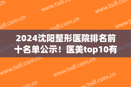 2024沈阳整形医院排名前十名单公示！医美top10有百嘉丽、知音等好评医院