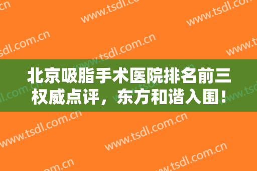 北京吸脂手术医院排名前三权威点评，东方和谐入围！另外两家大有来头