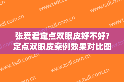 张爱君定点双眼皮好不好?定点双眼皮案例效果对比图_徐州医科大学附属医院