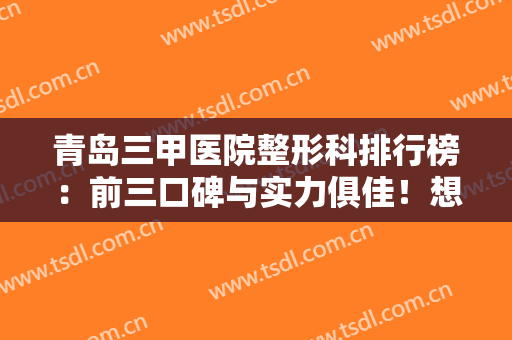 青岛三甲医院整形科排行榜：前三口碑与实力俱佳！想要变美？一起来看看吧！