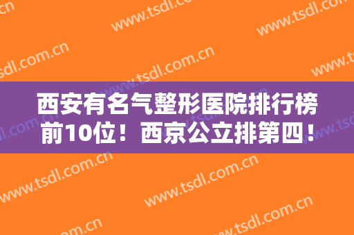 西安有名气整形医院排行榜前10位！西京公立排第四！榜首竟落入伊美尔
