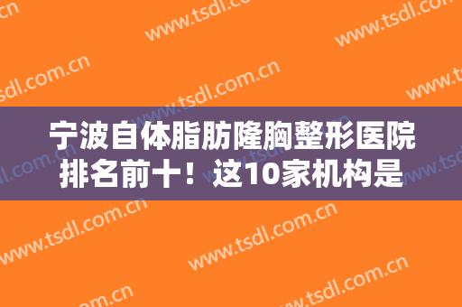 宁波自体脂肪隆胸整形医院排名前十！这10家机构是你心目中的TOP10吗？