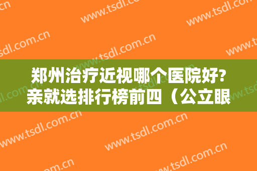 郑州治疗近视哪个医院好?亲就选排行榜前四（公立眼科）价格果太香了