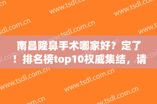 南昌隆鼻手术哪家好？定了！排名榜top10权威集结，请收藏啦(南昌鼻子整形)