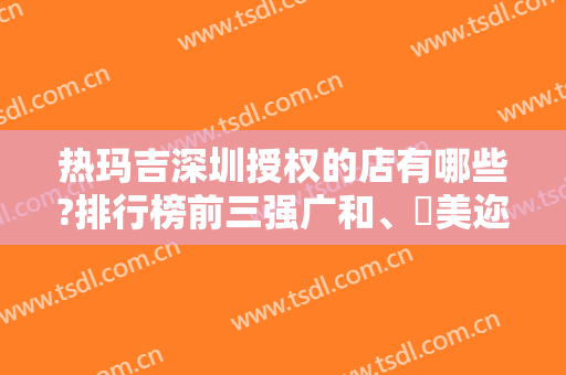热玛吉深圳授权的店有哪些?排行榜前三强广和、蒳美迩、联合丽格了解