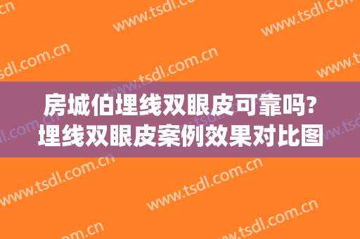 房城伯埋线双眼皮可靠吗?埋线双眼皮案例效果对比图_安徽医科大学第一附属医院