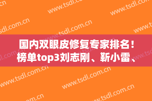 国内双眼皮修复专家排名！榜单top3刘志刚、靳小雷、李燕携案例价格查看