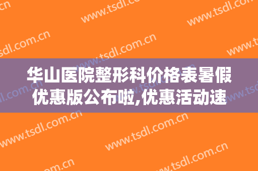 华山医院整形科价格表暑假优惠版公布啦,优惠活动速看喔(华山医院整形外科挂号)