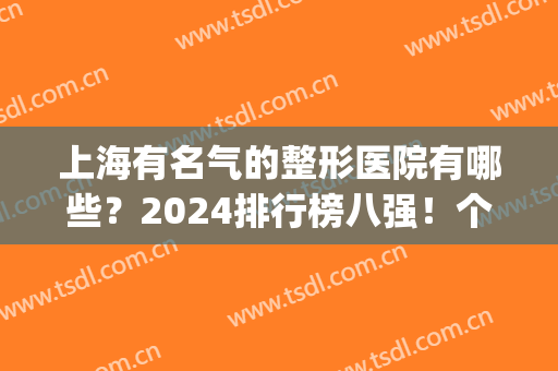 上海有名气的整形医院有哪些？2024排行榜八强！个个特色明X包你喜欢(上海整形公立医院排名前三的)