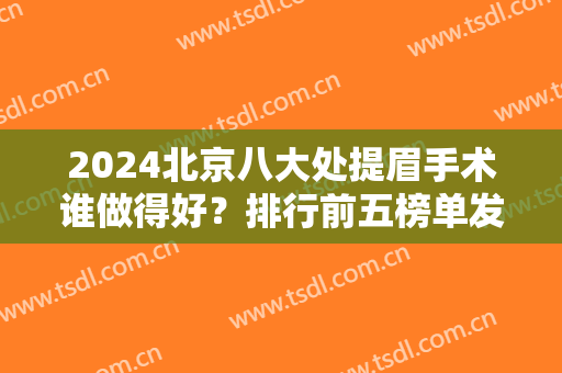 2024北京八大处提眉手术谁做得好？排行前五榜单发布！业内大咖汇聚一堂