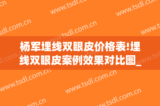 杨军埋线双眼皮价格表!埋线双眼皮案例效果对比图_上海交通大学医学院附属第九人民医院