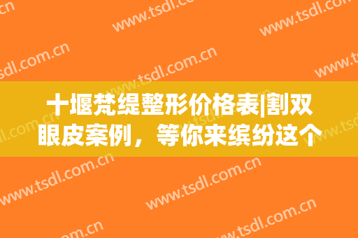 十堰梵缇整形价格表|割双眼皮案例，等你来缤纷这个季节！(十堰梵媞整形医院)