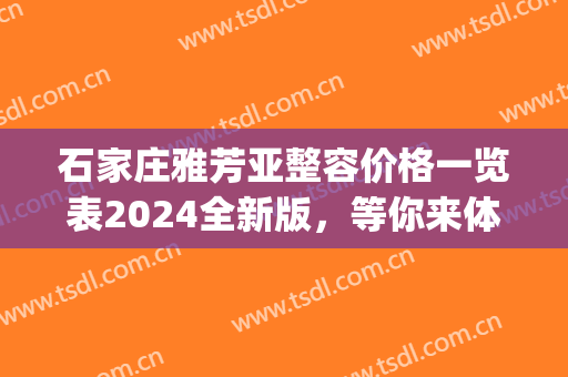 石家庄雅芳亚整容价格一览表2024全新版，等你来体验~(石家庄雅芳亚整形)