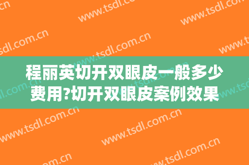 程丽英切开双眼皮一般多少费用?切开双眼皮案例效果对比图_上海交通大学医学院附属第九人民医院