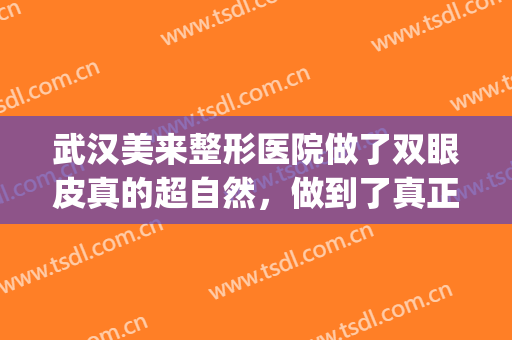 武汉美来整形医院做了双眼皮真的超自然，做到了真正的闭眼*(武汉割的双眼皮)