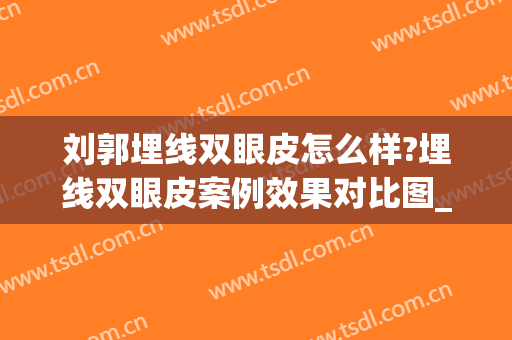 刘郭埋线双眼皮怎么样?埋线双眼皮案例效果对比图_济宁市第一人民医院