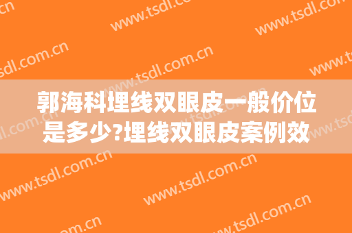 郭海科埋线双眼皮一般价位是多少?埋线双眼皮案例效果对比图_上海和平眼科医院