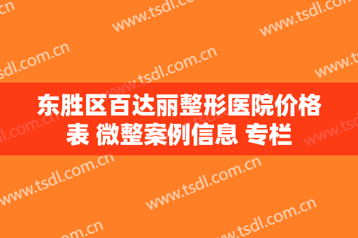 东胜区百达丽整形医院价格表 微整案例信息 专栏